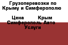 Грузоперевозки по Крыму и Симферополю › Цена ­ 11 - Крым, Симферополь Авто » Услуги   